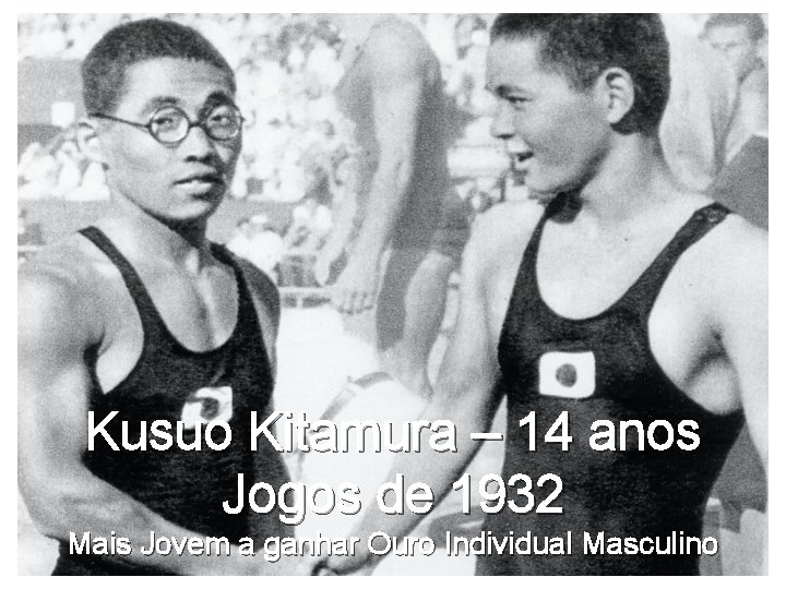 Kusuo Kitamura – 14 anos Jogos de 1932 Mais Jovem a ganhar Ouro Individual