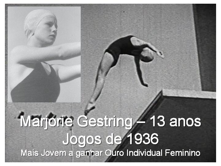 Marjorie Gestring – 13 anos Jogos de 1936 Mais Jovem a ganhar Ouro Individual