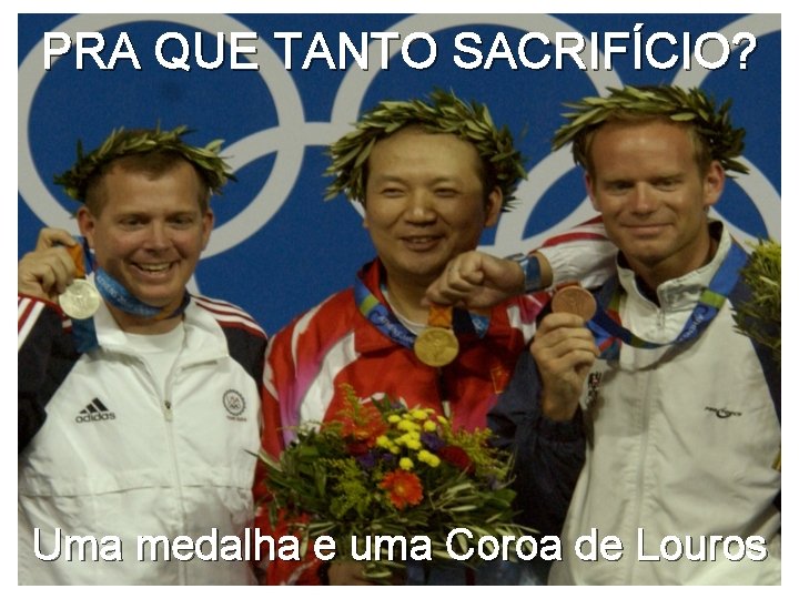 PRA QUE TANTO SACRIFÍCIO? Uma medalha e uma Coroa de Louros 