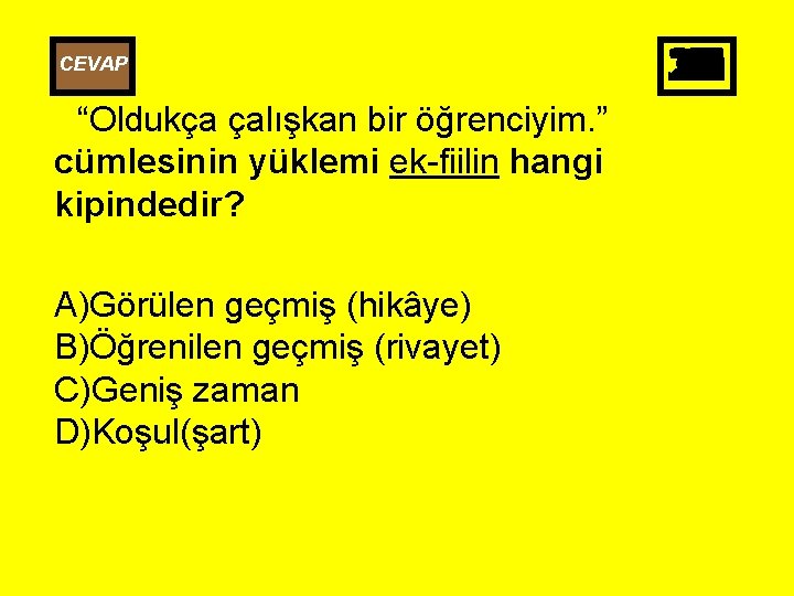 CEVAP “Oldukça çalışkan bir öğrenciyim. ” cümlesinin yüklemi ek-fiilin hangi kipindedir? A)Görülen geçmiş (hikâye)