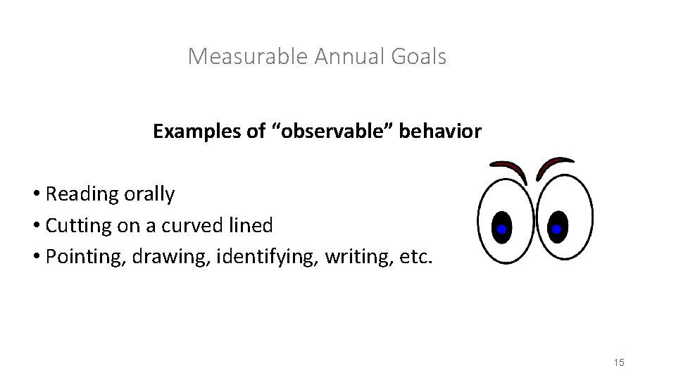 Measurable Annual Goals Examples of “observable” behavior • Reading orally • Cutting on a