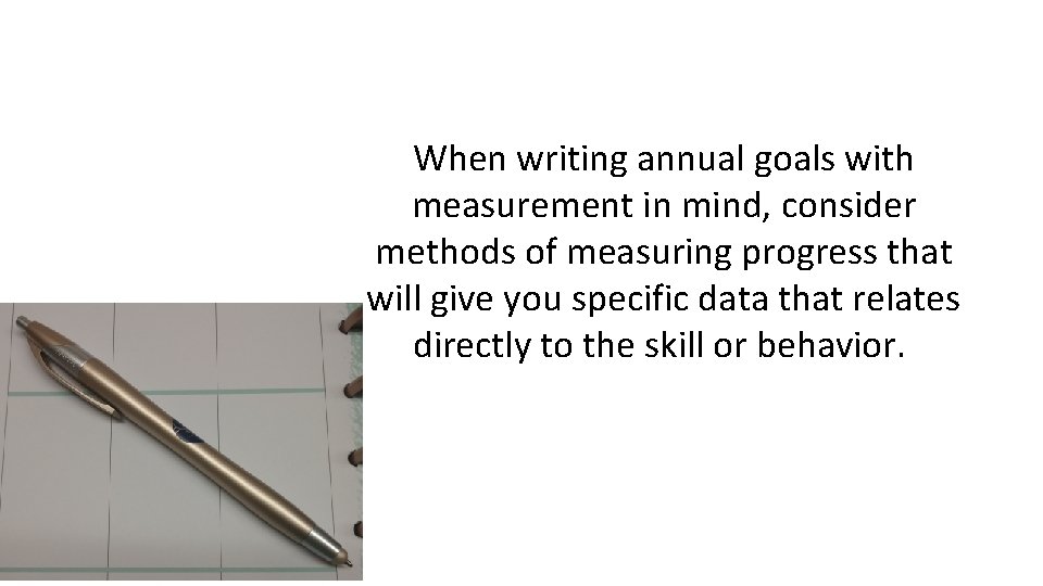 When writing annual goals with measurement in mind, consider methods of measuring progress that