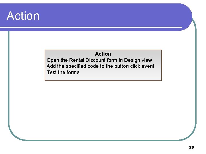 Action Open the Rental Discount form in Design view Add the specified code to