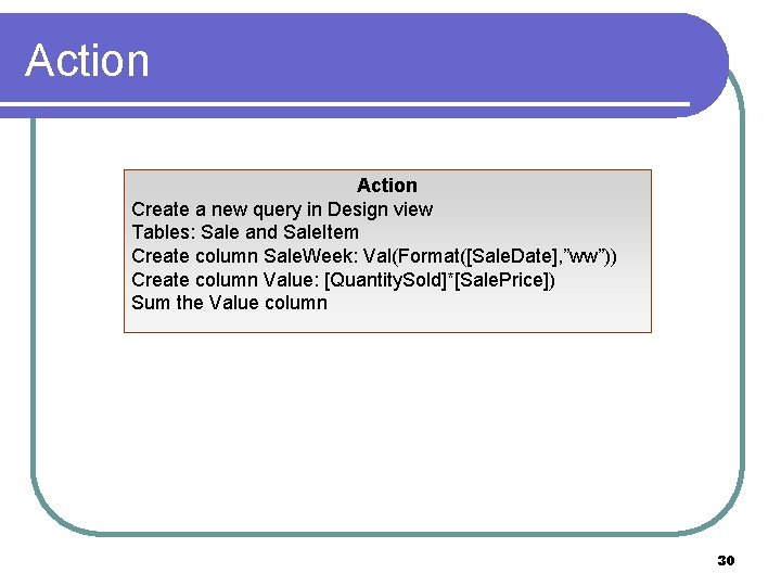 Action Create a new query in Design view Tables: Sale and Sale. Item Create