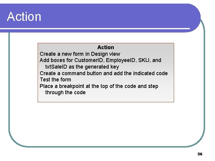 Action Create a new form in Design view Add boxes for Customer. ID, Employee.