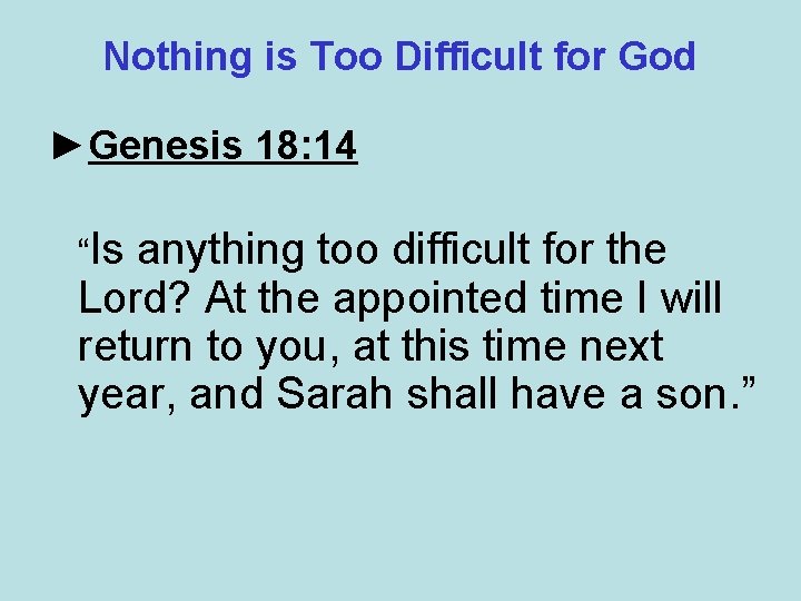 Nothing is Too Difficult for God ►Genesis 18: 14 “Is anything too difficult for