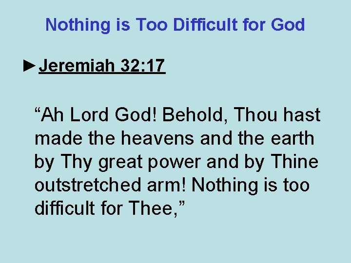 Nothing is Too Difficult for God ►Jeremiah 32: 17 “Ah Lord God! Behold, Thou