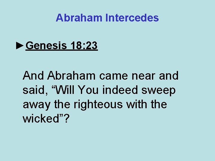 Abraham Intercedes ►Genesis 18: 23 And Abraham came near and said, “Will You indeed