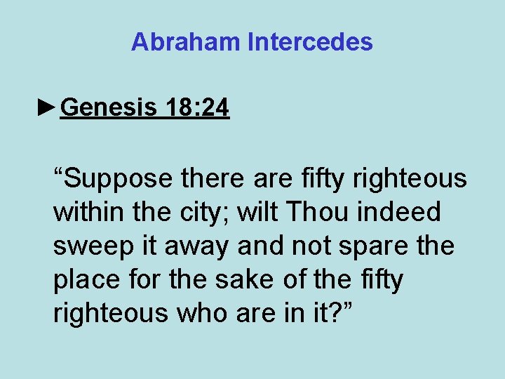 Abraham Intercedes ►Genesis 18: 24 “Suppose there are fifty righteous within the city; wilt