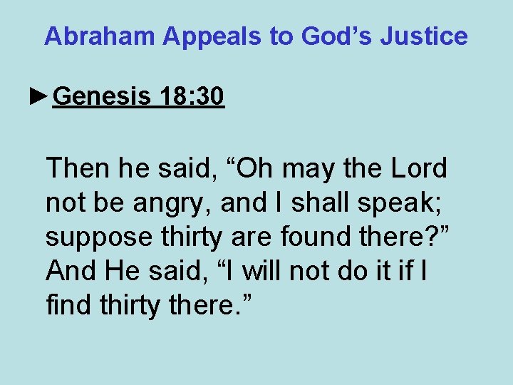Abraham Appeals to God’s Justice ►Genesis 18: 30 Then he said, “Oh may the