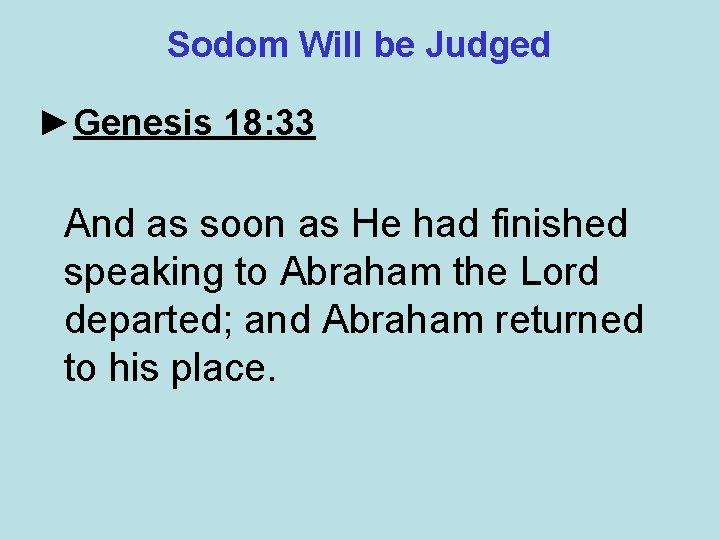 Sodom Will be Judged ►Genesis 18: 33 And as soon as He had finished