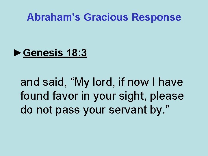 Abraham’s Gracious Response ►Genesis 18: 3 and said, “My lord, if now I have