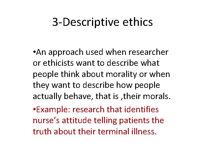 3 -Descriptive ethics • An approach used when researcher or ethicists want to describe