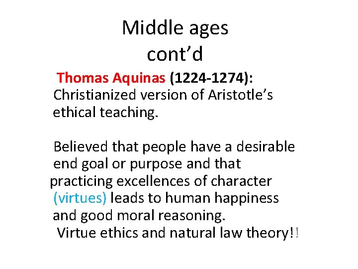 Middle ages cont’d Thomas Aquinas (1224 -1274): Christianized version of Aristotle’s ethical teaching. Believed