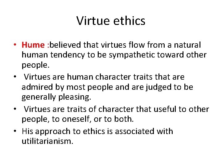Virtue ethics • Hume : believed that virtues flow from a natural human tendency