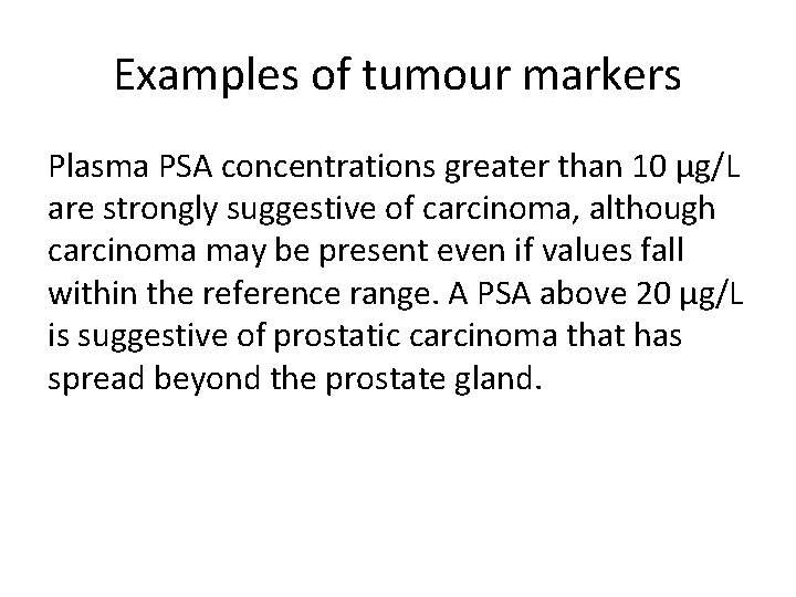 Examples of tumour markers Plasma PSA concentrations greater than 10 μg/L are strongly suggestive