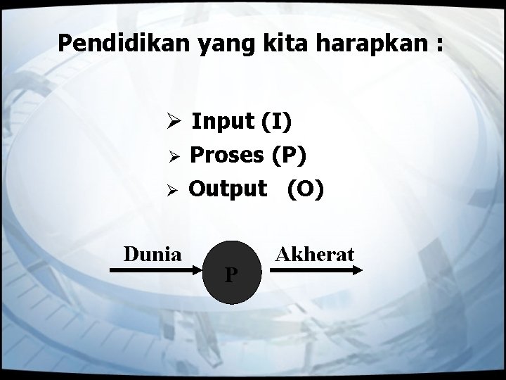 Pendidikan yang kita harapkan : Ø Input (I) Ø Proses (P) Ø Output (O)