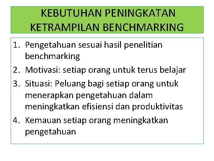 KEBUTUHAN PENINGKATAN KETRAMPILAN BENCHMARKING 1. Pengetahuan sesuai hasil penelitian benchmarking 2. Motivasi: setiap orang