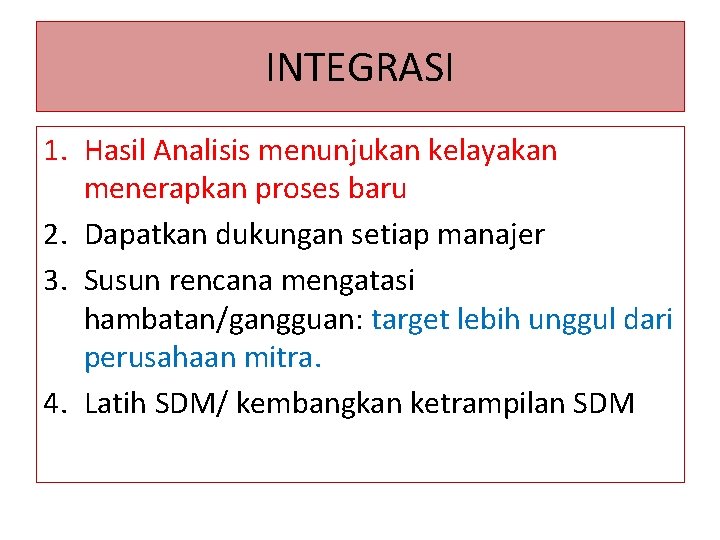 INTEGRASI 1. Hasil Analisis menunjukan kelayakan menerapkan proses baru 2. Dapatkan dukungan setiap manajer