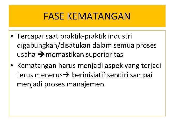 FASE KEMATANGAN • Tercapai saat praktik-praktik industri digabungkan/disatukan dalam semua proses usaha memastikan superioritas