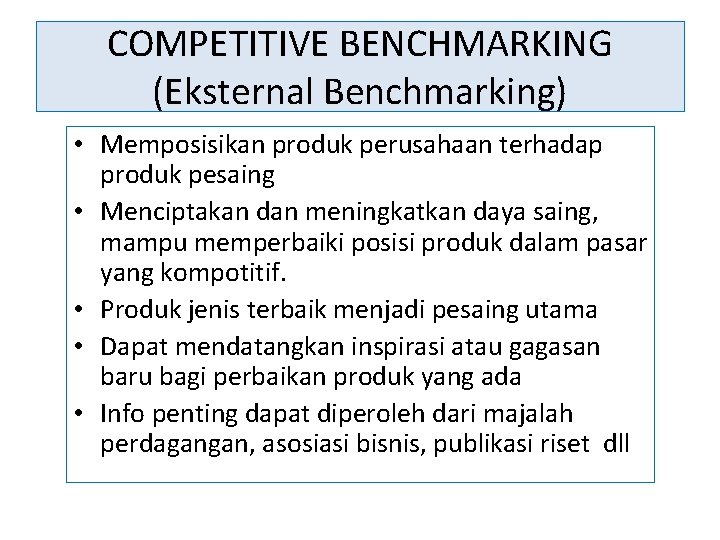 COMPETITIVE BENCHMARKING (Eksternal Benchmarking) • Memposisikan produk perusahaan terhadap produk pesaing • Menciptakan dan