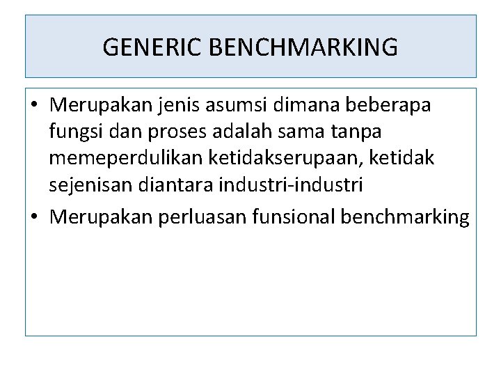 GENERIC BENCHMARKING • Merupakan jenis asumsi dimana beberapa fungsi dan proses adalah sama tanpa