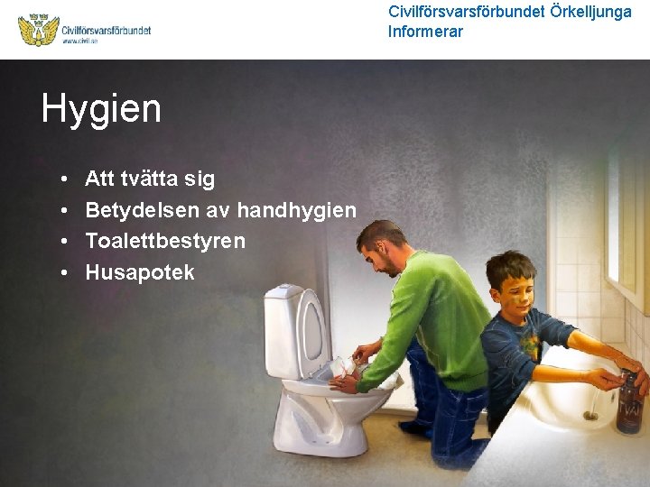 Civilförsvarsförbundet Örkelljunga Informerar Hygien • • Att tvätta sig Betydelsen av handhygien Toalettbestyren Husapotek