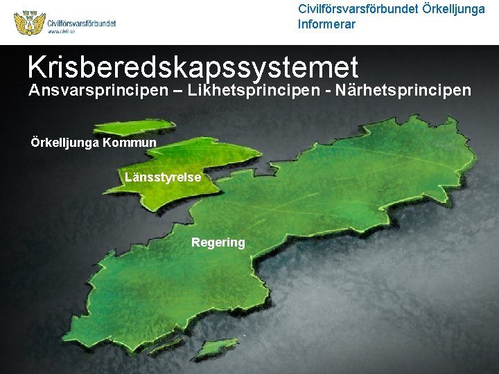 Civilförsvarsförbundet Örkelljunga Informerar Krisberedskapssystemet Ansvarsprincipen – Likhetsprincipen - Närhetsprincipen Örkelljunga Kommun Länsstyrelse Regering 