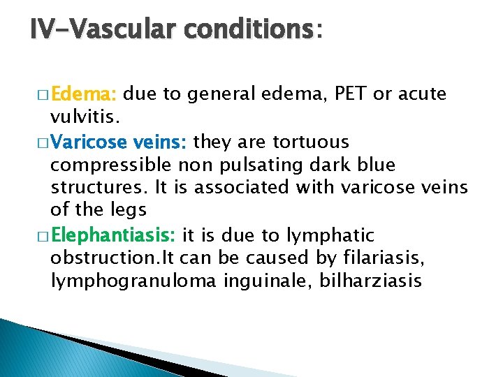 IV-Vascular conditions: � Edema: due to general edema, PET or acute vulvitis. � Varicose