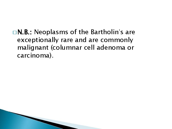 � N. B. : Neoplasms of the Bartholin’s are exceptionally rare and are commonly