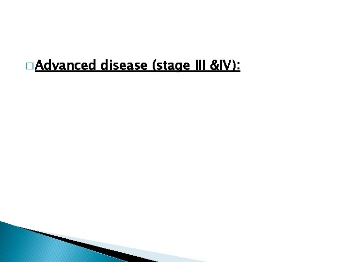 � Advanced disease (stage III &IV): 