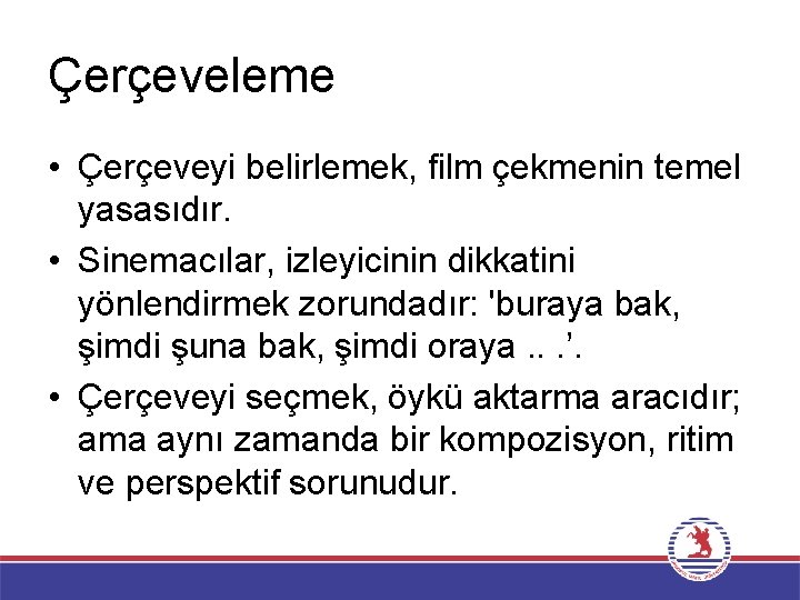 Çerçeveleme • Çerçeveyi belirlemek, film çekmenin temel yasasıdır. • Sinemacılar, izleyicinin dikkatini yönlendirmek zorundadır: