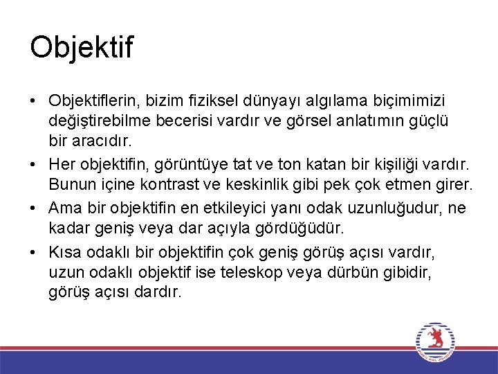 Objektif • Objektiflerin, bizim fiziksel dünyayı algılama biçimimizi değiştirebilme becerisi vardır ve görsel anlatımın