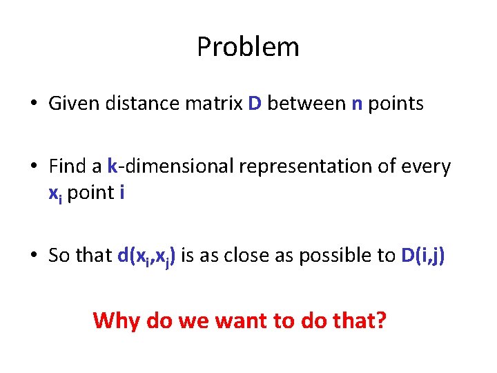 Problem • Given distance matrix D between n points • Find a k-dimensional representation