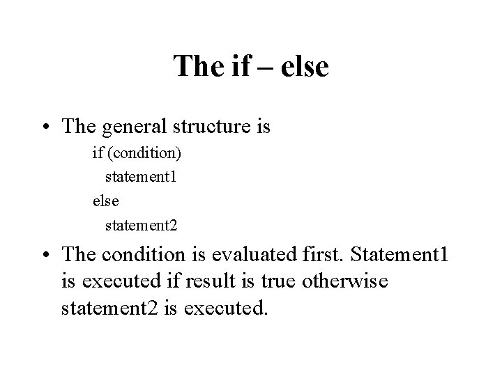 The if – else • The general structure is if (condition) statement 1 else