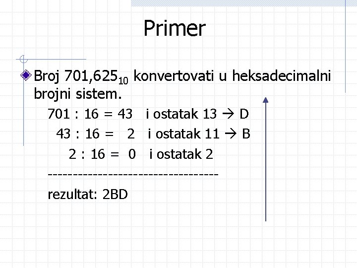 Primer Broj 701, 62510 konvertovati u heksadecimalni brojni sistem. 701 : 16 = 43