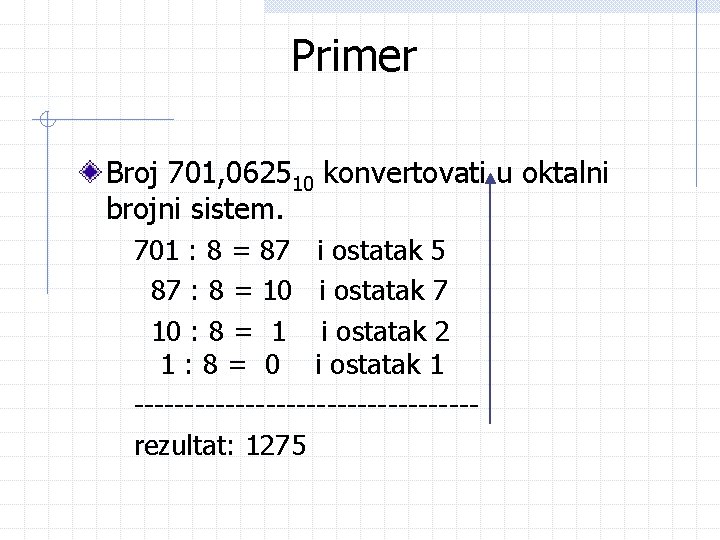 Primer Broj 701, 062510 konvertovati u oktalni brojni sistem. 701 : 8 = 87