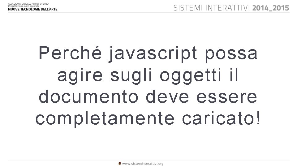 Perché javascript possa agire sugli oggetti il documento deve essere completamente caricato! 