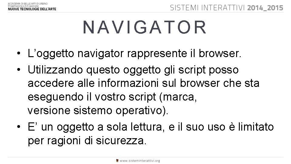 NAVIGATOR • L’oggetto navigator rappresente il browser. • Utilizzando questo oggetto gli script posso