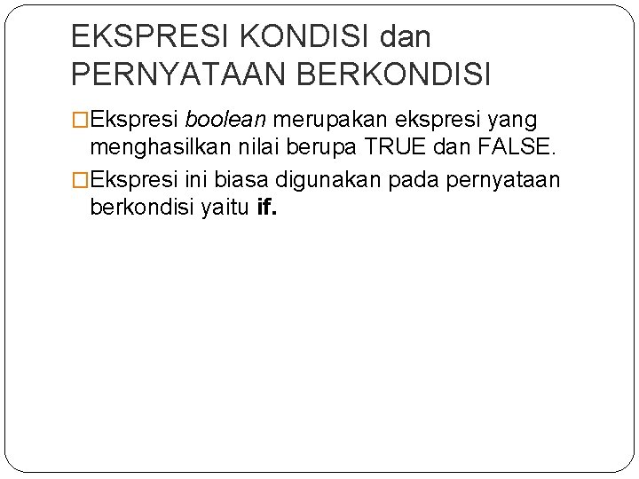 EKSPRESI KONDISI dan PERNYATAAN BERKONDISI �Ekspresi boolean merupakan ekspresi yang menghasilkan nilai berupa TRUE