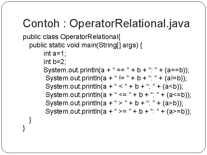 Contoh : Operator. Relational. java public class Operator. Relational{ public static void main(String[] args)