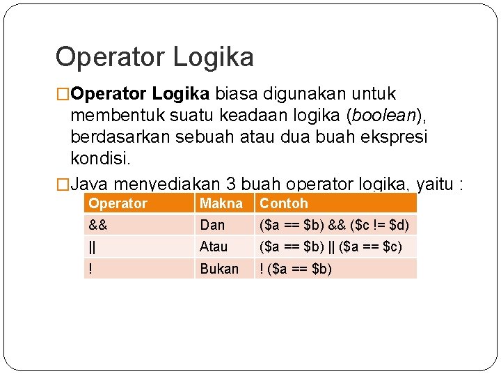 Operator Logika �Operator Logika biasa digunakan untuk membentuk suatu keadaan logika (boolean), berdasarkan sebuah