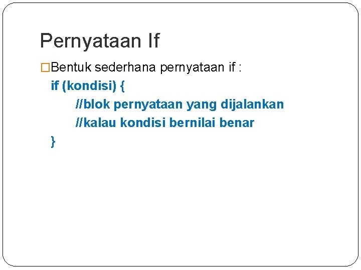 Pernyataan If �Bentuk sederhana pernyataan if : if (kondisi) { //blok pernyataan yang dijalankan