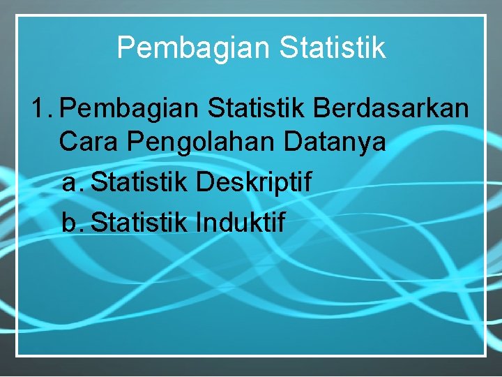 Pembagian Statistik 1. Pembagian Statistik Berdasarkan Cara Pengolahan Datanya a. Statistik Deskriptif b. Statistik