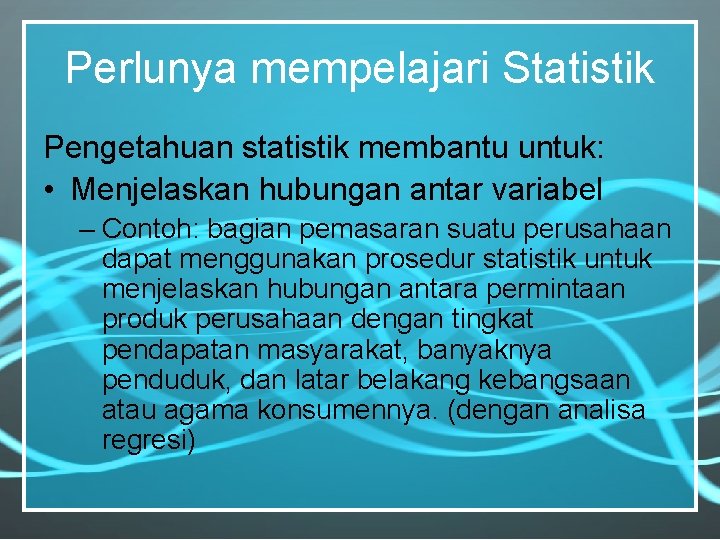 Perlunya mempelajari Statistik Pengetahuan statistik membantu untuk: • Menjelaskan hubungan antar variabel – Contoh: