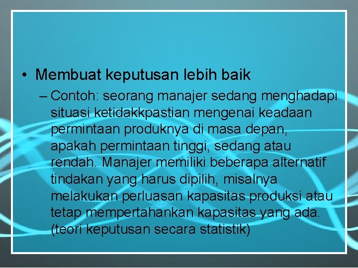  • Membuat keputusan lebih baik – Contoh: seorang manajer sedang menghadapi situasi ketidakkpastian