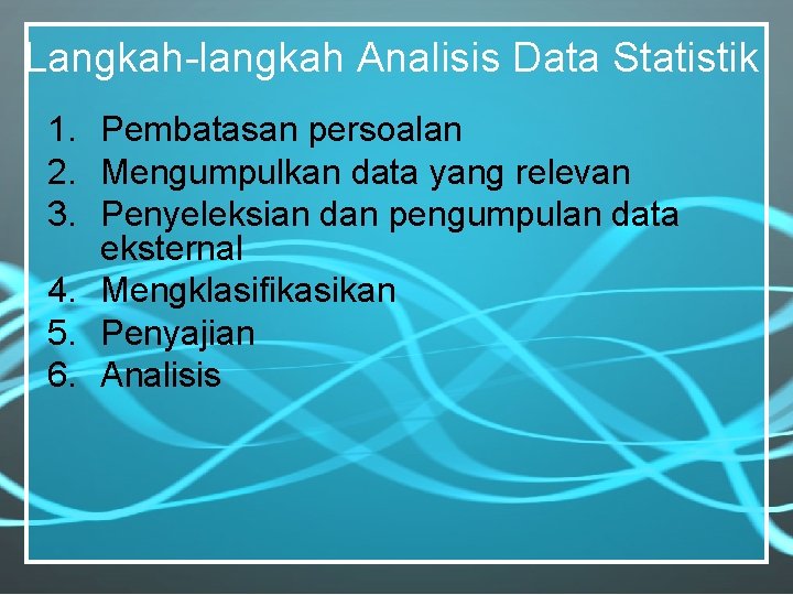 Langkah-langkah Analisis Data Statistik 1. Pembatasan persoalan 2. Mengumpulkan data yang relevan 3. Penyeleksian