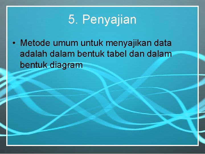 5. Penyajian • Metode umum untuk menyajikan data adalah dalam bentuk tabel dan dalam