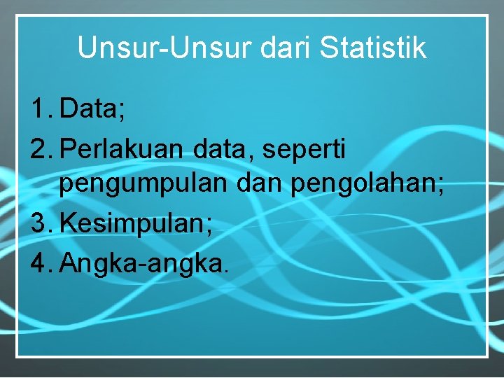 Unsur-Unsur dari Statistik 1. Data; 2. Perlakuan data, seperti pengumpulan dan pengolahan; 3. Kesimpulan;