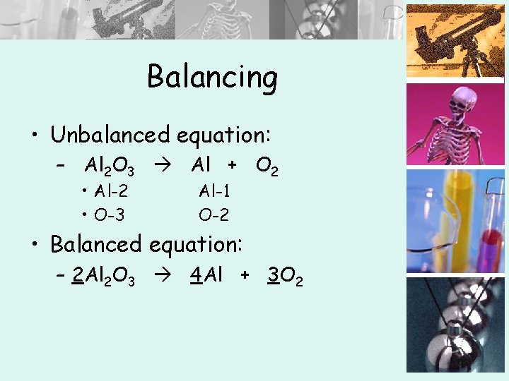 Balancing • Unbalanced equation: – Al 2 O 3 Al + O 2 •